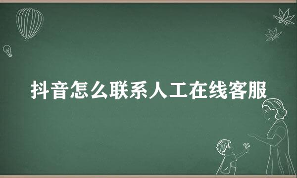 抖音怎么联系人工在线客服