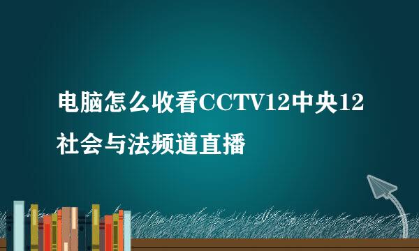 电脑怎么收看CCTV12中央12社会与法频道直播