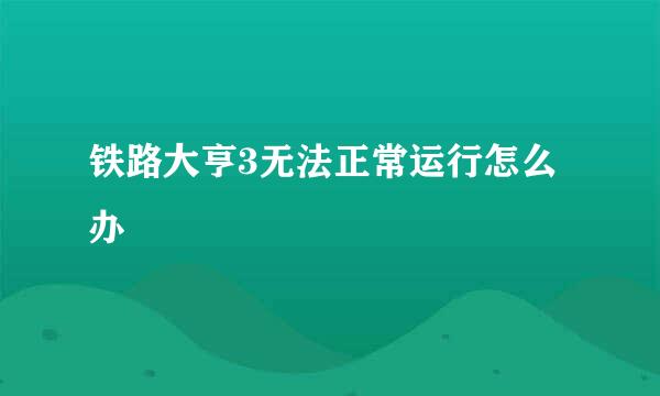 铁路大亨3无法正常运行怎么办