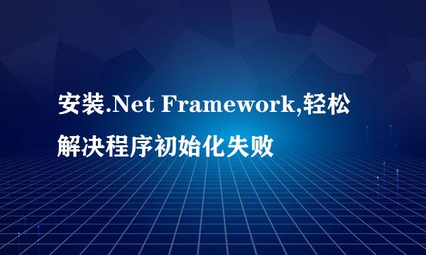 安装.Net Framework,轻松解决程序初始化失败