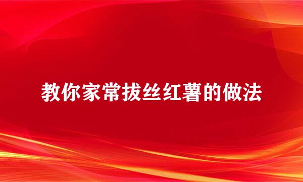 教你家常拔丝红薯的做法