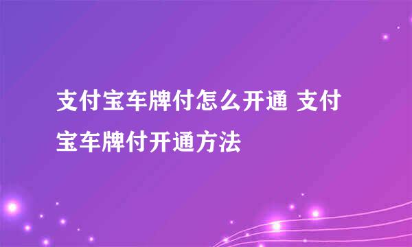 支付宝车牌付怎么开通 支付宝车牌付开通方法