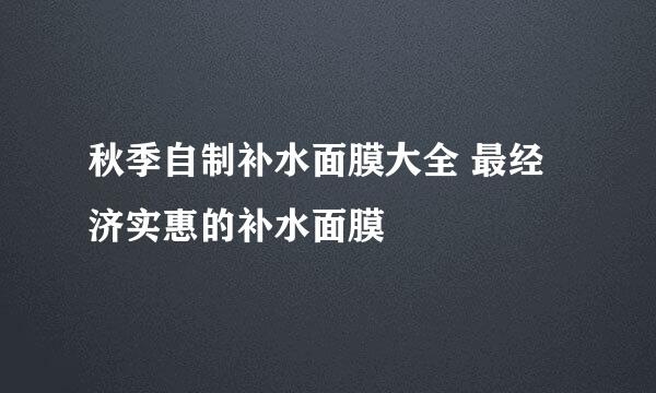 秋季自制补水面膜大全 最经济实惠的补水面膜