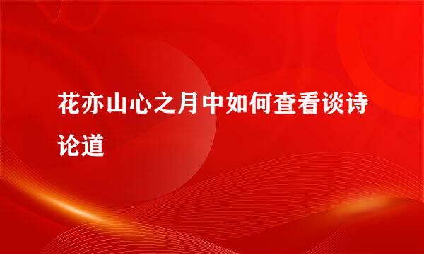 花亦山心之月中如何查看谈诗论道