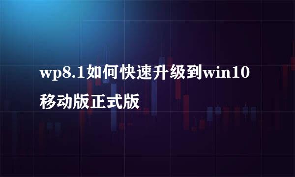 wp8.1如何快速升级到win10移动版正式版