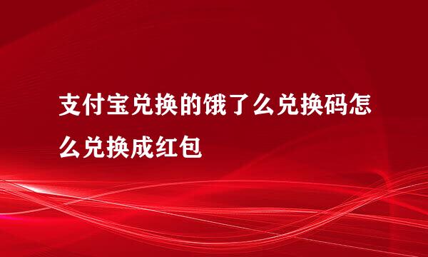 支付宝兑换的饿了么兑换码怎么兑换成红包