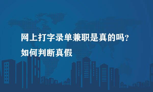 网上打字录单兼职是真的吗？如何判断真假