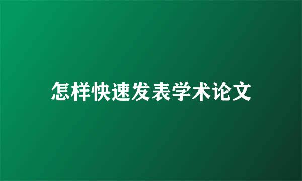 怎样快速发表学术论文