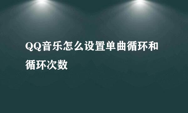 QQ音乐怎么设置单曲循环和循环次数