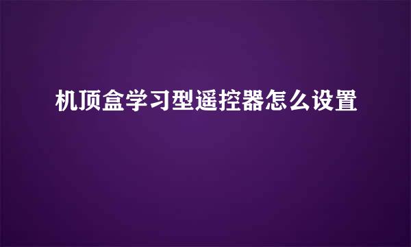 机顶盒学习型遥控器怎么设置