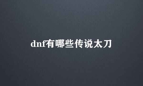 dnf有哪些传说太刀