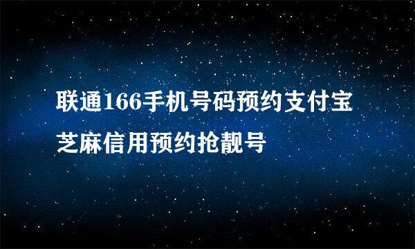 联通166手机号码预约支付宝芝麻信用预约抢靓号