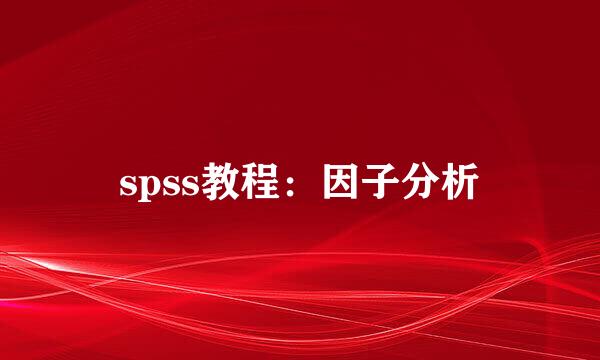 spss教程：因子分析