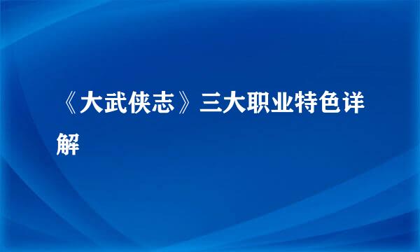 《大武侠志》三大职业特色详解