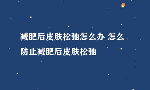 减肥后皮肤松弛怎么办 怎么防止减肥后皮肤松弛