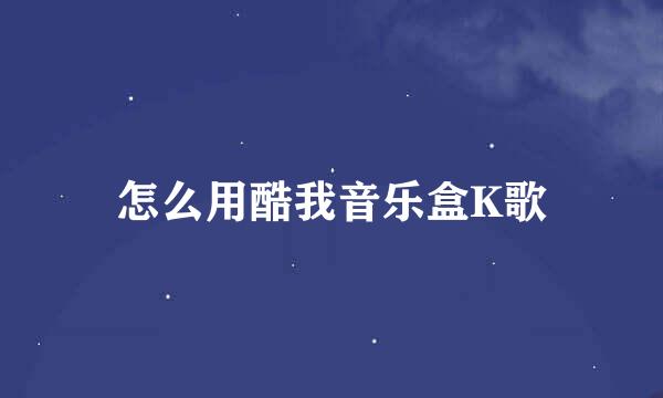 怎么用酷我音乐盒K歌