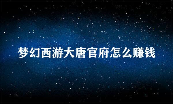 梦幻西游大唐官府怎么赚钱