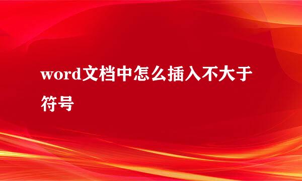 word文档中怎么插入不大于符号