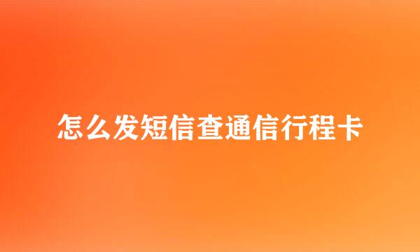 怎么发短信查通信行程卡