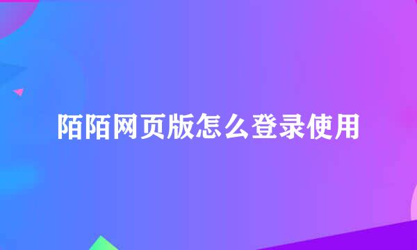 陌陌网页版怎么登录使用