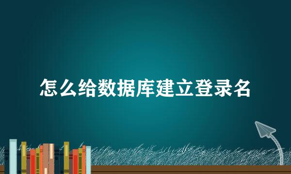 怎么给数据库建立登录名