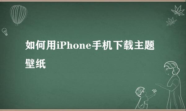 如何用iPhone手机下载主题壁纸