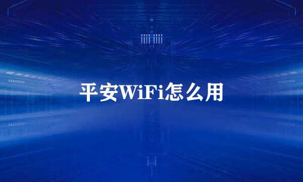 平安WiFi怎么用