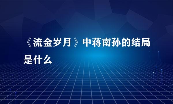 《流金岁月》中蒋南孙的结局是什么