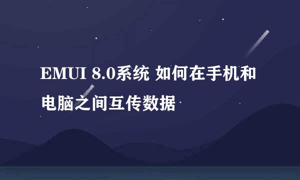 EMUI 8.0系统 如何在手机和电脑之间互传数据