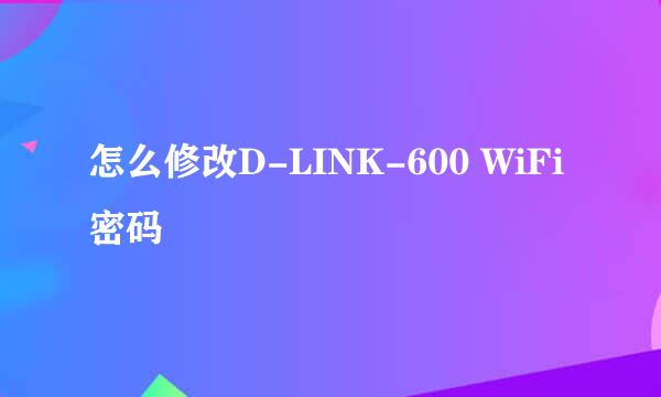 怎么修改D-LINK-600 WiFi密码