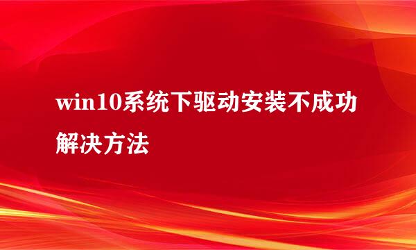 win10系统下驱动安装不成功解决方法