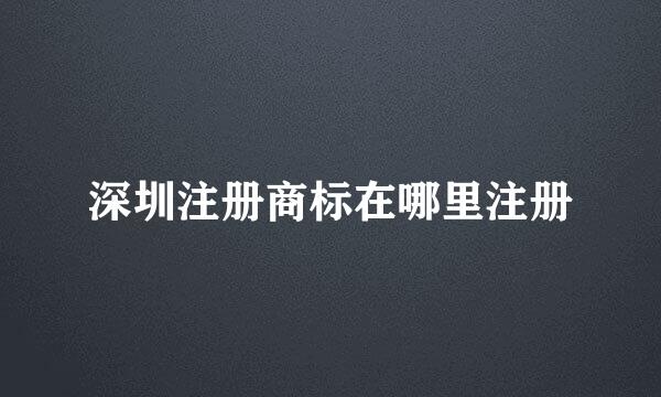 深圳注册商标在哪里注册