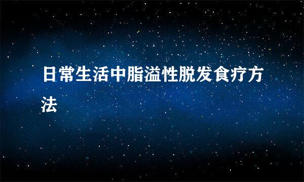 日常生活中脂溢性脱发食疗方法