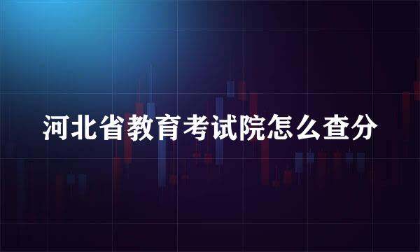 河北省教育考试院怎么查分