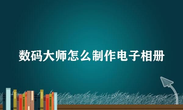 数码大师怎么制作电子相册