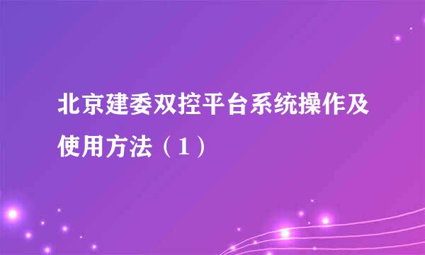 北京建委双控平台系统操作及使用方法（1）