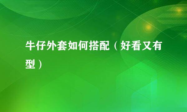 牛仔外套如何搭配（好看又有型）