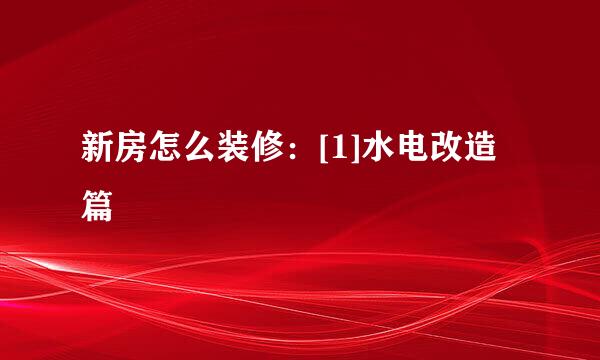 新房怎么装修：[1]水电改造篇