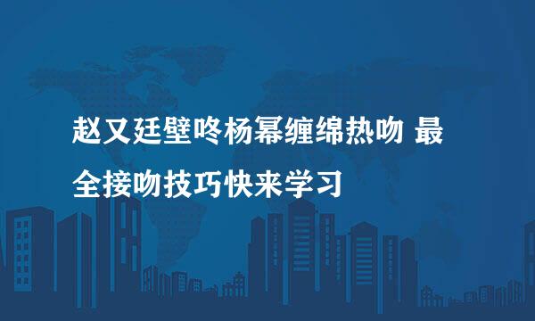 赵又廷壁咚杨幂缠绵热吻 最全接吻技巧快来学习