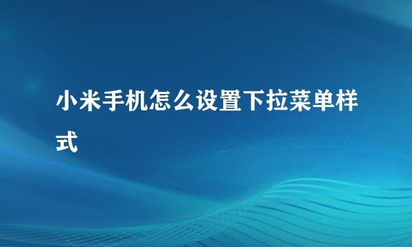 小米手机怎么设置下拉菜单样式