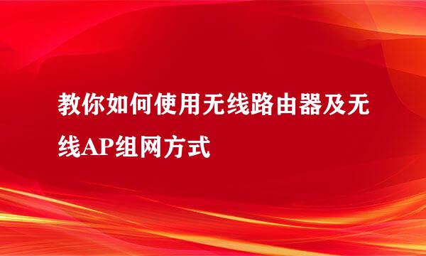 教你如何使用无线路由器及无线AP组网方式