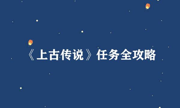 《上古传说》任务全攻略