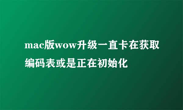 mac版wow升级一直卡在获取编码表或是正在初始化