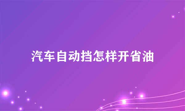 汽车自动挡怎样开省油