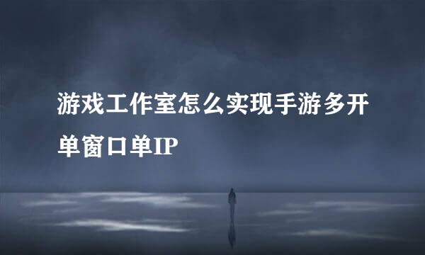 游戏工作室怎么实现手游多开单窗口单IP