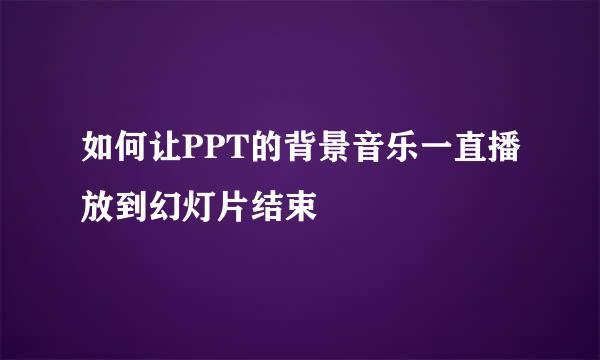 如何让PPT的背景音乐一直播放到幻灯片结束