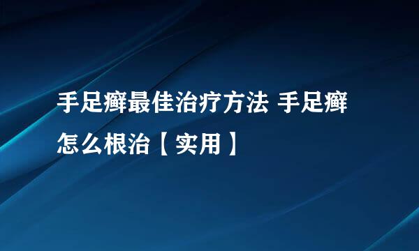 手足癣最佳治疗方法 手足癣怎么根治【实用】