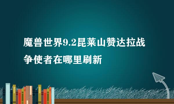 魔兽世界9.2昆莱山赞达拉战争使者在哪里刷新