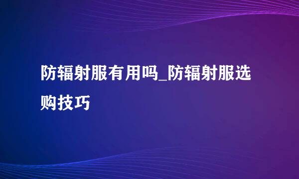 防辐射服有用吗_防辐射服选购技巧