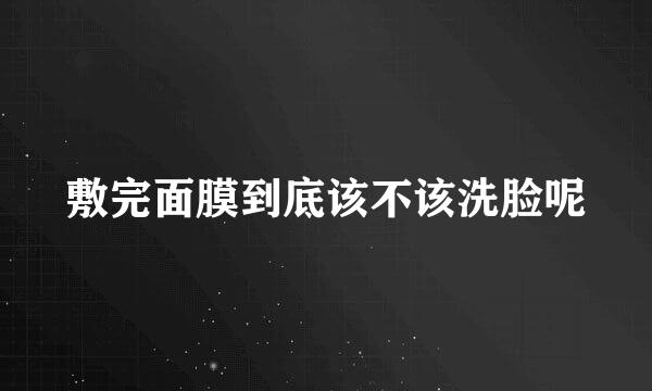 敷完面膜到底该不该洗脸呢